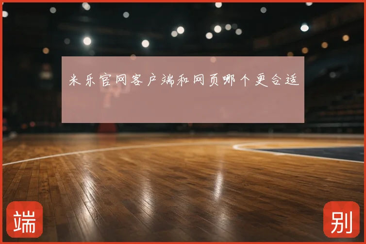 米乐官网客户端和网页哪个更合适