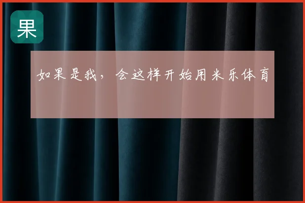 如果是我，会这样开始用米乐体育
